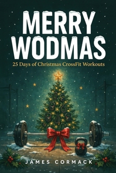 Merry WODmas: 25 Days of Christmas CrossFit Workouts Stocking Filler: A Festive Training Advent Calendar from Scaled to Rx+, with Garage Gym Options for Every Day (Christmas Workouts)