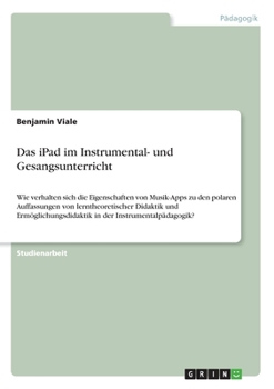 Paperback Das iPad im Instrumental- und Gesangsunterricht: Wie verhalten sich die Eigenschaften von Musik-Apps zu den polaren Auffassungen von lerntheoretischer [German] Book