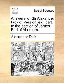 Paperback Answers for Sir Alexander Dick of Prestonfield, Bart. to the Petition of James Earl of Abercorn. Book