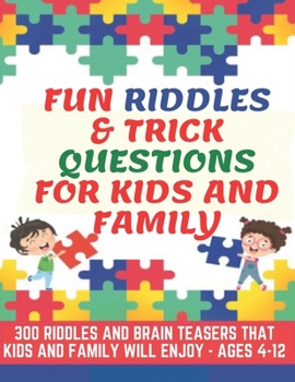 Paperback Fun Riddles & Trick Questions For Kids and Family: 300 Riddles and Brain Teasers That Kids and Family Will Enjoy - Ages 4-12 Book