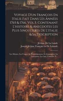Voyage D'un François En Italie Fait Dans Les Années 1765 & 1766, Vol.5. Contenant L'histoire & Anecdotes Les Plus Singulieres De L'italie & Sa ... Les Arts, L'histoire N...