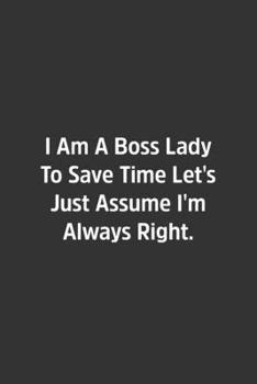 I Am A Boss Lady To Save Time Let's Just Assume I'm Always Right.: Lined Notebook / Journal / Diary / Calendar / Planner / Sketchbook / Gift, 108 blank Pages, 6x9, Matte Finish