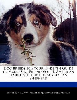 Dog Breeds 101 : Your in-depth Guide to Man's Best Friend Vol. II, American Hairless Terrier to Australian Shepherd
