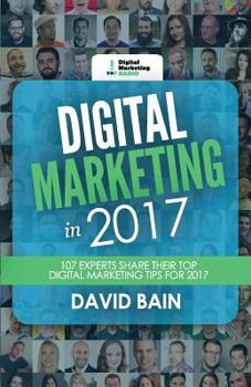 Paperback Digital Marketing in 2017: 107 Experts Share Their Top Digital Marketing Tips for 2017 Book