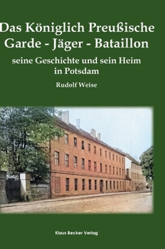 Das Königlich Preußische Garde-Jäger-Bataillon; The Royal Prussian Guard Rifle Battalion: Seine Geschichte und sein Heim in Potsdam; Its History and its Home in Potsdam, Neudamm 1900 (German Edition)
