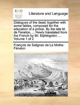 Paperback Dialogues of the Dead; Together with Some Fables, Composed for the Education of a Prince. by the Late M. de Fenelon, ... Newly Translated from the Fre Book