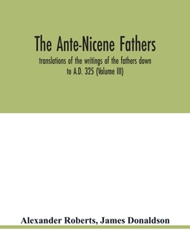 Paperback The Ante-Nicene fathers. translations of the writings of the fathers down to A.D. 325 (Volume III) Book