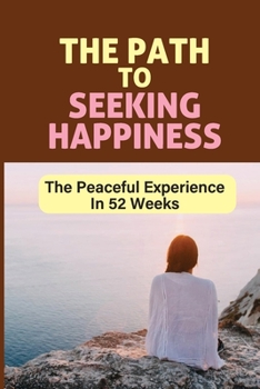 Paperback The Path To Seeking Happiness: The Peaceful Experience In 52 Weeks: Peaceful Methods Book