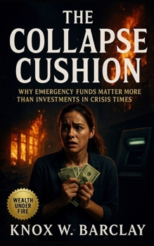 The Collapse Cushion: Why Emergency Funds Matter More than Investments in Crisis Times: A Financial Survival Guide to Building Cash Reserves, Emotional Calm, and True Independence