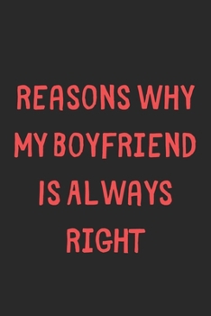 Reasons Why My Boyfriend Is Always Right: Lined Journal, 120 Pages, 6 x 9, Funny Boyfriend Gift Idea, Black Matte Finish (Reasons Why My Boyfriend Is Always Right Journal)
