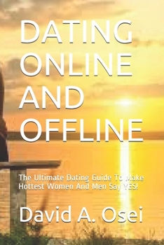 Paperback Dating Online and Offline: The Ultimate Dating Guide To Make Hottest Women And Men Say YES! Book