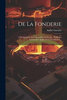 Paperback De La Fonderie: Telle Qu'elle Existe Aujourd'hui En France: Et De Ses Nombrenses Applications À L'industrie... [French] Book