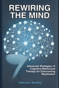 Rewiring the Mind: Advanced Strategies of Cognitive Behavioral Therapy for Overcoming Depression