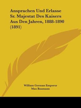 Ansprachen Und Erlasse Sr. Majestat Des Kaisers Aus Den Jahren, 1888-1890 (1891)
