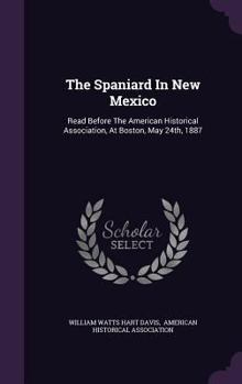 Hardcover The Spaniard In New Mexico: Read Before The American Historical Association, At Boston, May 24th, 1887 Book