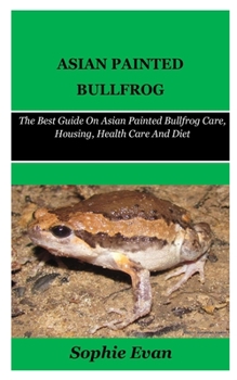 Paperback Asian Painted Bullfrog: The Best Guide On Asian Painted Bullfrog Care, Housing, Health Care And Diet. Book