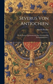 Hardcover Severus Von Antiochien: Ein Kritischer Quellenbeitrag Zur Geschich Des Monophysitismus... [German] Book
