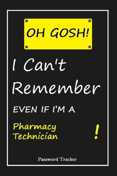 OH GOSH ! I Can't Remember EVEN IF I'M A Pharmacy Technician: An Organizer for All Your Passwords and Shity Shit with Unique Touch | Password Tracker ... Woman, Gift from Husband, Gift for Birthday