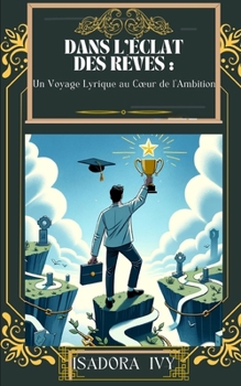 Dans l'Éclat des Rêves: Un Voyage Lyrique au Cœur de l'Ambition (French Edition)