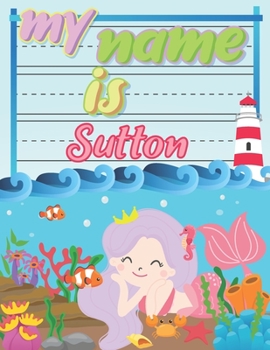 Paperback My Name is Sutton: Personalized Primary Tracing Book / Learning How to Write Their Name / Practice Paper Designed for Kids in Preschool a Book