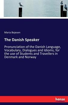 The Danish Speaker: Pronunciation of the Danish Language, Vocabulary, Dialogues, and Idioms, for the Use of Students and Travellers in Denmark and Norway