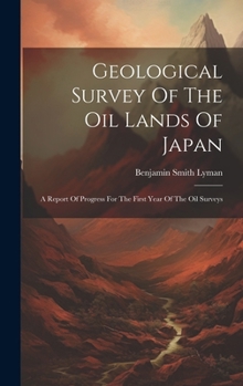 Hardcover Geological Survey Of The Oil Lands Of Japan: A Report Of Progress For The First Year Of The Oil Surveys Book