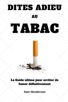 Paperback Dites adieu au tabac: Le Guide ultime pour arrêter de fumer définitivement [French] Book