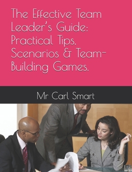 The Effective Team Leader’s Guide: Practical Tips, Scenarios & Team-Building Games.