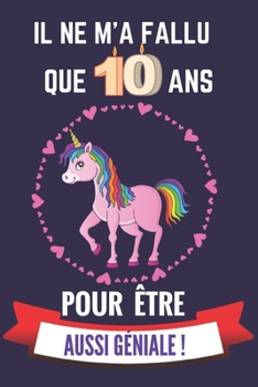 Il ne m'a fallu que 10 ans pour �tre aussi g�niale: Cahier d'activit�s et d'�veil pour enfants de 10 ans pour dessiner et raconter ses journ�es/excellent cadeau d'anniversaire/de no�l/d'�v�nements ou 