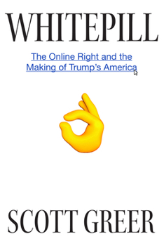 Hardcover Whitepill: The Online Right and the Making of Trump's America Book