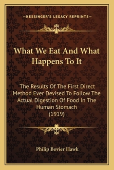 What We Eat and What Happens to It: The Results of the First Direct Method Ever Devised to Follow the Actual Digestion of Food in the Human Stomach -