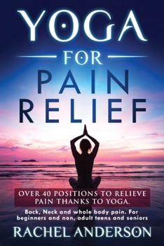 Paperback Yoga for Pain Relief: Over 40 positions to relieve pain thanks to yoga. Back, Neck and whole body pain. For beginners and non, adult teens a Book