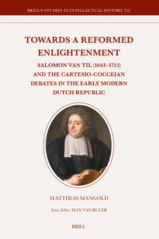 Hardcover Towards a Reformed Enlightenment: Salomon Van Til (1643-1713) and the Cartesio-Cocceian Debates in the Early Modern Dutch Republic Book