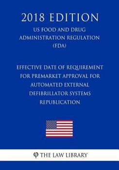 Paperback Effective Date of Requirement for Premarket Approval for Automated External Defibrillator Systems - Republication (US Food and Drug Administration Reg Book