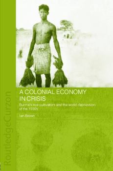 Paperback A Colonial Economy in Crisis: Burma's Rice Cultivators and the World Depression of the 1930s Book