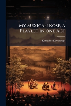 My Mexican rose, a playlet in one act