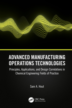 Hardcover Advanced Manufacturing Operations Technologies: Principles, Applications, and Design Correlations in Chemical Engineering Fields of Practice Book