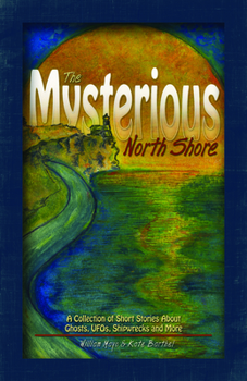 Hardcover The Mysterious North Shore: A Collection of Short Stories about Ghosts, Ufos, Shipwrecks and More Book