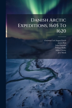 Danish Arctic Expeditions, 1605 to 1620: Introduction. a Report to King Christian IV ... on the Danish Expedition to Greenland, Under the Command of C