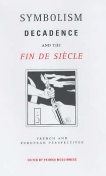 Symbolism, Decadence And The Fin De Siecle: French and European Perspectives