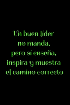 Un buen líder no manda, pero sí enseña, inspira y muestra el camino correcto: Regalo De Cuaderno / Diario Forrado, 120 Páginas, 6x9, Tapa Blanda, Acabado Mate (Spanish Edition)