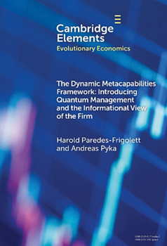 The Dynamic Metacapabilities Framework: Introducing Quantum Management and the Informational View of the Firm (Elements in Evolutionary Economics)