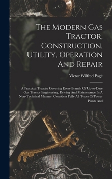 Hardcover The Modern Gas Tractor, Construction, Utility, Operation And Repair: A Practical Treatise Covering Every Branch Of Up-to-date Gas Tractor Engineering, Book
