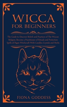 Hardcover Wicca For Beginners: The Guide to Discover Beliefs and Practices of The Wiccan Religion. Become a Practitioner of Rituals and Protection Sp Book