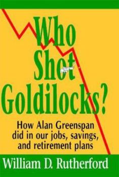 Hardcover Who Shot Goldilocks?: How Alan Greenspan Did in Our Jobs, Savings, and Retirement Plans Book