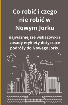 Co robic i czego nie robic w Nowym Jorku: najwazniejsze wskazówki i zasady etykiety dotyczace podrózy do Nowego Jorku (Polish Edition)