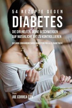 Paperback 54 Rezepte gegen Diabetes, die dir helfen, deine Beschwerden auf natürliche Art zu kontrollieren: Gesunde Ernährungsmöglichkeiten für alle Diabetiker [German] Book