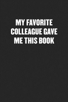 Paperback My Favorite Colleague Gave Me This Book: Black Blank Lined Sarcastic Coworker Journal - Funny Gift Friend Notebook Book