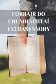 Paperback Forbair Do Chumhachtaí Extrasensory: Teileapathy, Meánrang, ESP, Sealúchais, Healings [Irish] Book