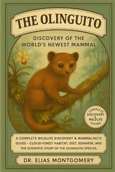 The Olinguito – Discovery of the World’s Newest Mammal: A Complete Wildlife Discovery & Mammal Facts Guide – Cloud-Forest Habitat, Diet, Behavior, and the Scientific Story of the Olinguito Species